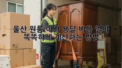 울산 원룸 이사, 용달 비용 얼마? 똑똑하게 계산하는 방법!